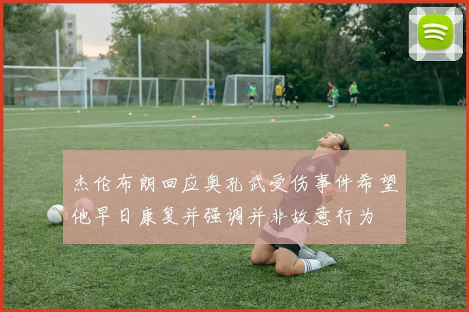 杰伦布朗回应奥孔武受伤事件希望他早日康复并强调并非故意行为