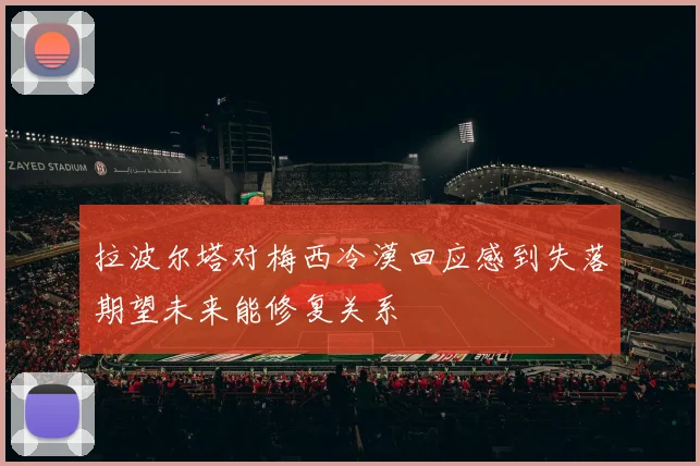 拉波尔塔对梅西冷漠回应感到失落期望未来能修复关系