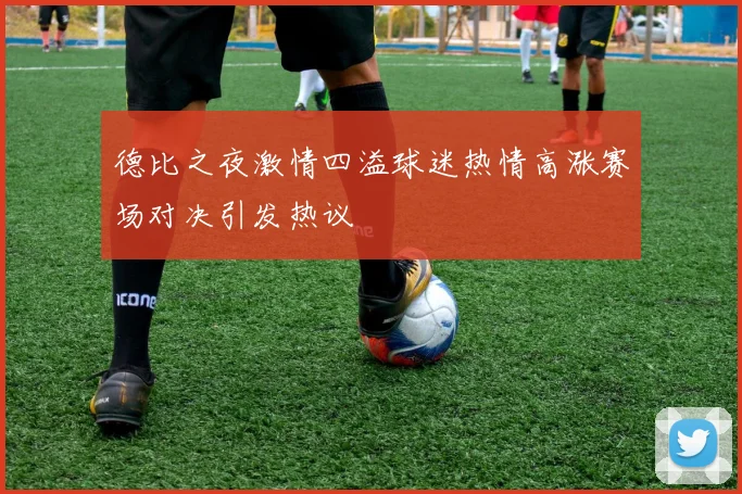 德比之夜激情四溢球迷热情高涨赛场对决引发热议