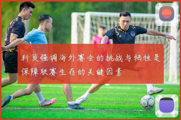 科莫强调海外赛会的挑战与牺牲是保障联赛生存的关键因素