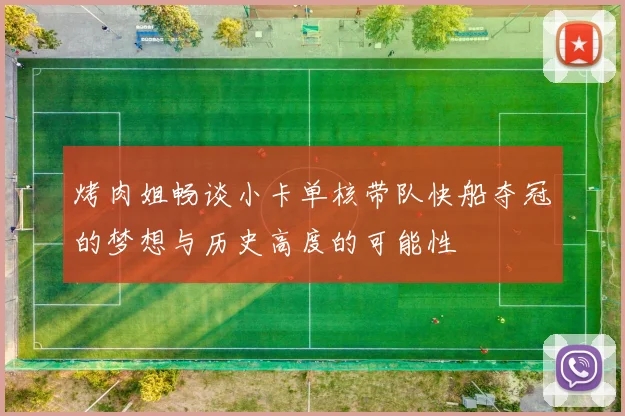 烤肉姐畅谈小卡单核带队快船夺冠的梦想与历史高度的可能性