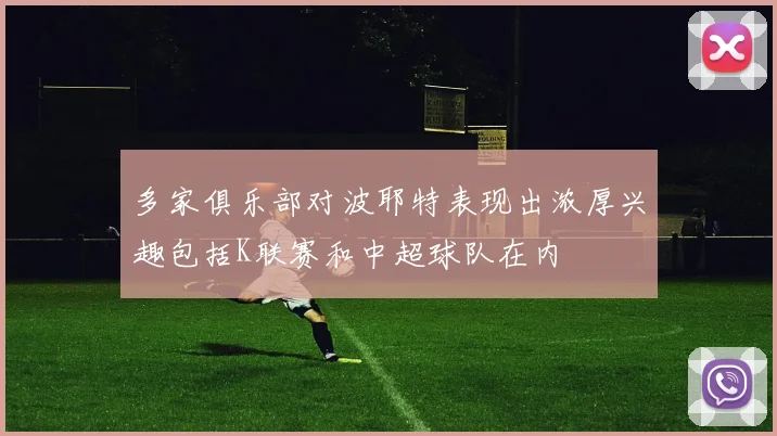多家俱乐部对波耶特表现出浓厚兴趣包括K联赛和中超球队在内