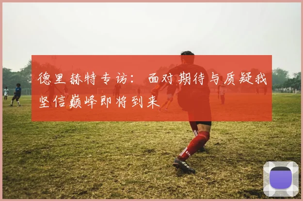 德里赫特专访：面对期待与质疑我坚信巅峰即将到来
