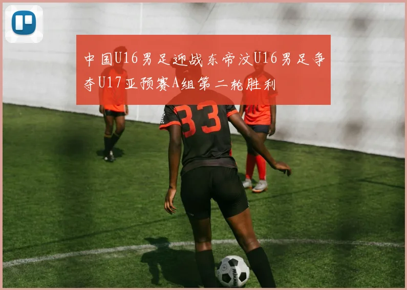 中国U16男足迎战东帝汶U16男足争夺U17亚预赛A组第二轮胜利