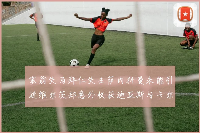 塞翁失马拜仁失去萨内科曼未能引进维尔茨却意外收获迪亚斯与卡尔的成长机会