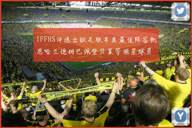 IFFHS评选出欧足联年度最佳阵容凯恩哈兰德姆巴佩登贝莱等明星球员入选