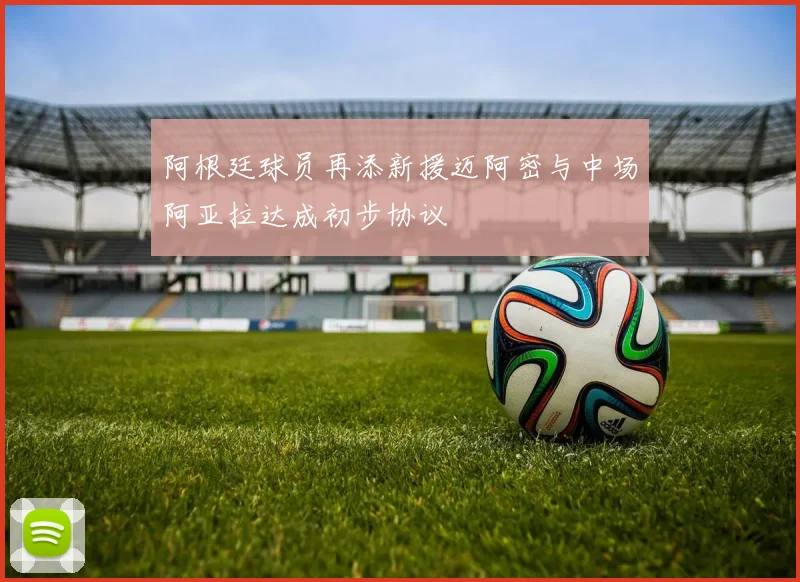 阿根廷球员再添新援迈阿密与中场阿亚拉达成初步协议