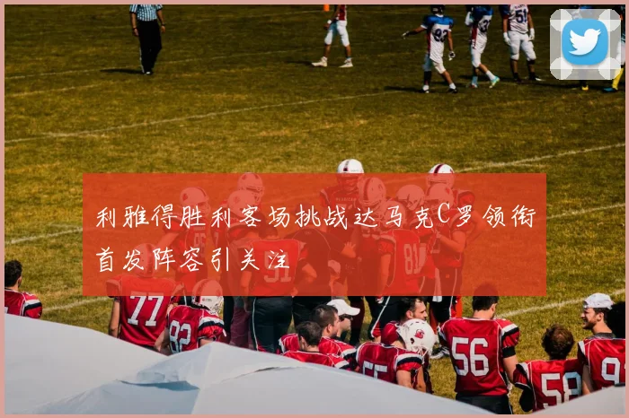 利雅得胜利客场挑战达马克C罗领衔首发阵容引关注