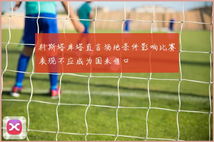科斯塔库塔直言场地条件影响比赛表现不应成为国米借口