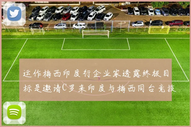 运作梅西印度行企业家透露终极目标是邀请C罗来印度与梅西同台竞技
