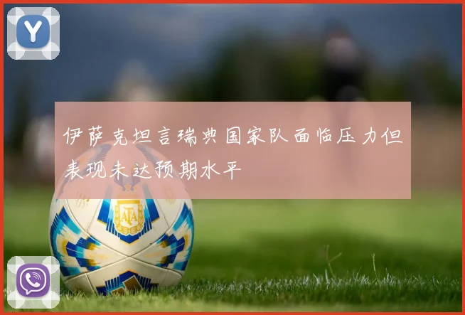 伊萨克坦言瑞典国家队面临压力但表现未达预期水平