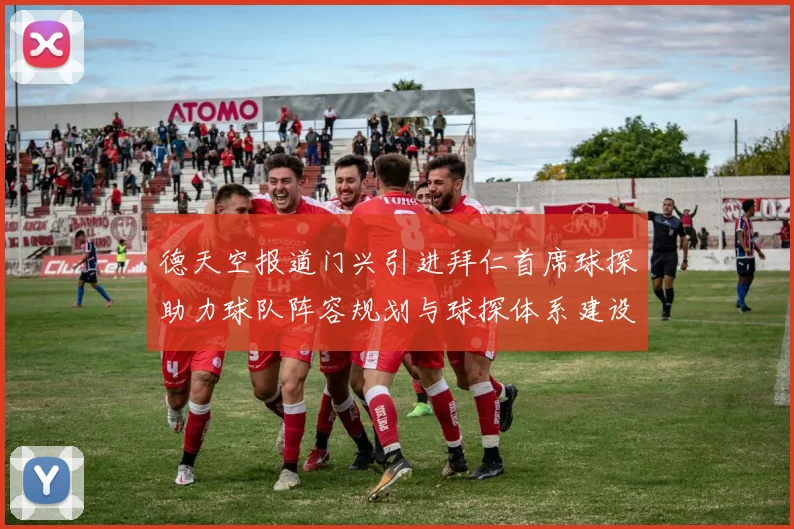 德天空报道门兴引进拜仁首席球探助力球队阵容规划与球探体系建设