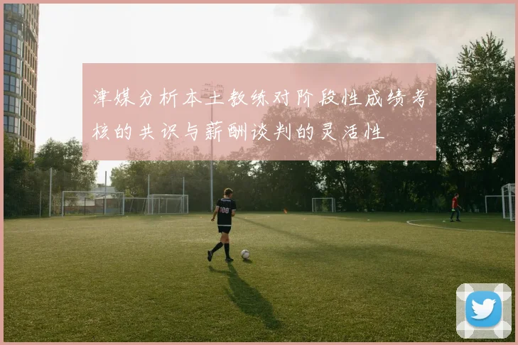 津媒分析本土教练对阶段性成绩考核的共识与薪酬谈判的灵活性