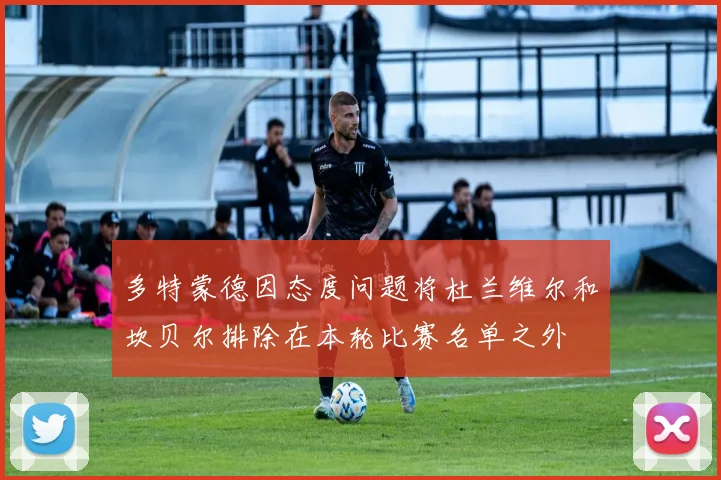 多特蒙德因态度问题将杜兰维尔和坎贝尔排除在本轮比赛名单之外