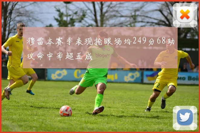 穆雷本赛季表现抢眼场均249分68助攻命中率超五成