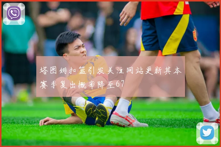 塔图姆扣篮引发关注网站更新其本赛季复出概率降至67