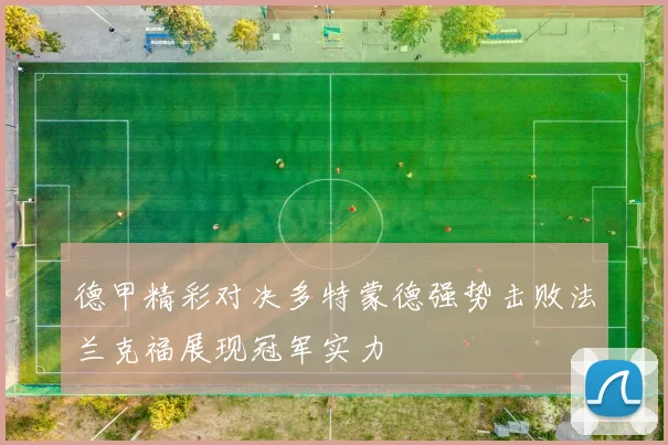 德甲精彩对决多特蒙德强势击败法兰克福展现冠军实力