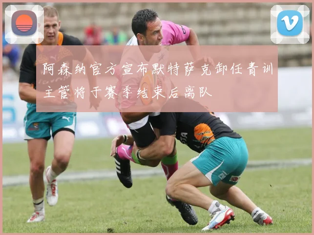 阿森纳官方宣布默特萨克卸任青训主管将于赛季结束后离队
