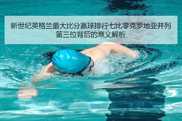 新世纪英格兰最大比分赢球排行七比零克罗地亚并列第三位背后的意义解析 | hth